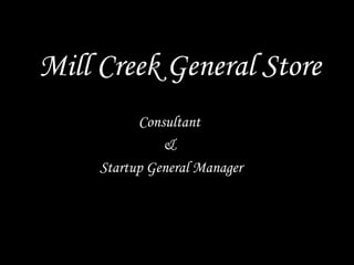 Mill Creek General Store
Consultant
&
Startup General Manager
 