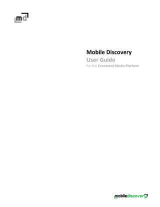  
  
  
  
  
  
  
  
  
  
  
     
  
  
Mobile  Discovery  
User  Guide  
For  the  Connected  Media  Platform  
 