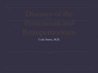 Diseases of the
Peritoneum and
Retroperitoneum
Cody Stares, M.D.
 