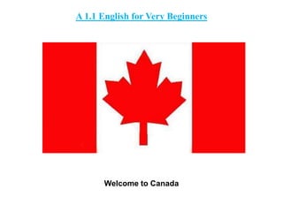 A 1.1 English for Very Beginners
Welcome to Canada
 