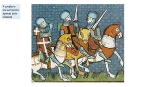 A cavalaria
era composta
apenas pela
nobreza
 