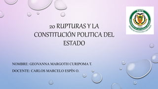 20 RUPTURAS Y LA
CONSTITUCIÓN POLITICA DEL
ESTADO
NOMBRE: GEOVANNA MARGOTH CURIPOMA T.
DOCENTE: CARLOS MARCELO ESPÍN O.
 