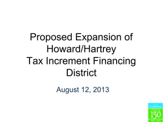 Proposed Expansion of
Howard/Hartrey
Tax Increment Financing
District
August 12, 2013
 