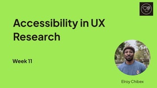 Accessibility in UX
Research
Week 11
ElroyChibex
 