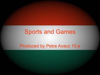 Sports and Games

Produced by Petra Avacz 10.e
 