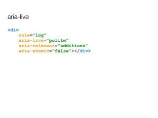 <div
role=“log”
aria-live=“polite”
aria-relevant=“additions”
aria-atomic=“false”></div>
aria-live
 