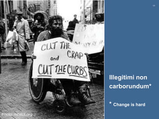 11
Illegitimi non
carborundum*
* Change is hard
Photo: mtstcil.org
 