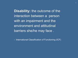 3
Disability: the outcome of the
interaction between a person
with an impairment and the
environment and attitudinal
barri...