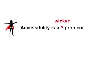 4
Accessibility is a ^ problem
wicked
 