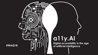 a11y.AI
Digital accessibility in the age
of artificial intelligence#WAQ18
 