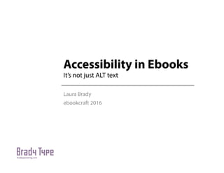 Accessibility in Ebooks
It’s not just ALT text
Laura Brady
ebookcraft 2016
 