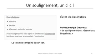 11Meetup WPParis 28 avril 2017 - Claire Bizingre
Bonne pratique Opquast :
« Le soulignement est réservé aux
hyperliens. »
Éviter les clics inutiles
Ce texte ne comporte aucun lien.
Un soulignement, un clic !
 