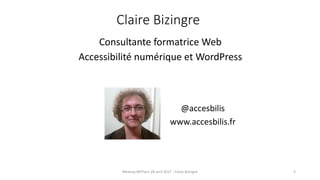 2Meetup WPParis 28 avril 2017 - Claire Bizingre
@accesbilis
www.accesbilis.fr
Consultante formatrice Web
Accessibilité numérique et WordPress
Claire Bizingre
 