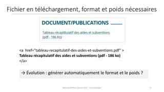 25Meetup WPParis 28 avril 2017 - Claire Bizingre
→ Évolution : générer automatiquement le format et le poids ?
<a href="tableau-recapitulatif-des-aides-et-subventions.pdf" >
Tableau récapitulatif des aides et subventions (pdf - 186 ko)
</a>
Fichier en téléchargement, format et poids nécessaires
 
