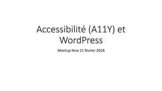 Meetup Nice 21 février 2018
Accessibilité (A11Y) et
WordPress
 