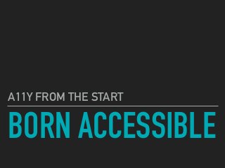 BORN ACCESSIBLE
A11Y FROM THE START
 
