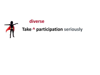 Take ^ participation seriously
diverse
 