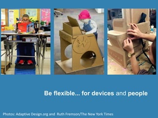 Photos: Adaptive Design.org and Ruth Fremson/The New York Times
Be flexible... for devices and people
 