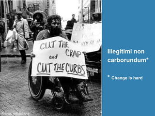 Illegitimi non
carborundum*
* Change is hard
Photo: mtstcil.org
 