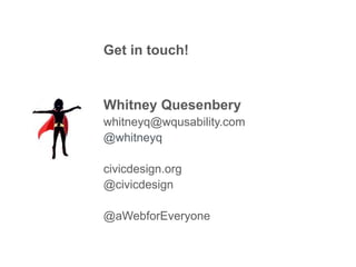 Get in touch!
Whitney Quesenbery
whitneyq@wqusability.com
@whitneyq
civicdesign.org
@civicdesign
@aWebforEveryone
 