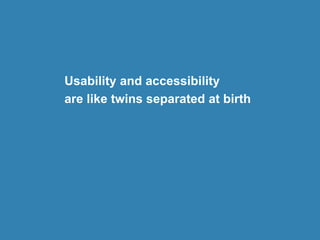 Usability and accessibility
are like twins separated at birth
 