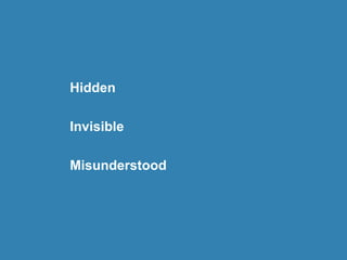 Hidden
Invisible
Misunderstood
 