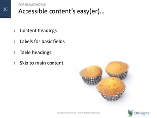 FOR FRAMEWORKS
Accessible content’s easy(er)…
› Content headings
› Labels for basic fields
› Table headings
› Skip to main content
Creative Commons – Some Rights Reserved
16
 