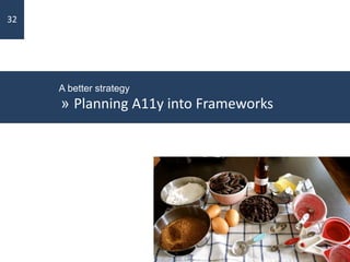 A better strategy
» Planning A11y into Frameworks
32
 