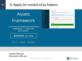 › Look for accessibility frameworks that extend the
functionality or provide examples of how to make it
accessible
9. Apply (or create) a11y helpers
Creative Commons – Some Rights Reserved
45
Assets.CMS.gov
Standards.USA.gov
 
