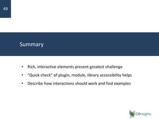 Summary
• Rich, interactive elements present greatest challenge
• “Quick check” of plugin, module, library accessibility helps
• Describe how interactions should work and find examples
49
 