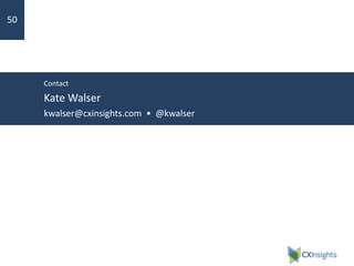 Contact
Kate Walser
kwalser@cxinsights.com • @kwalser
50
 