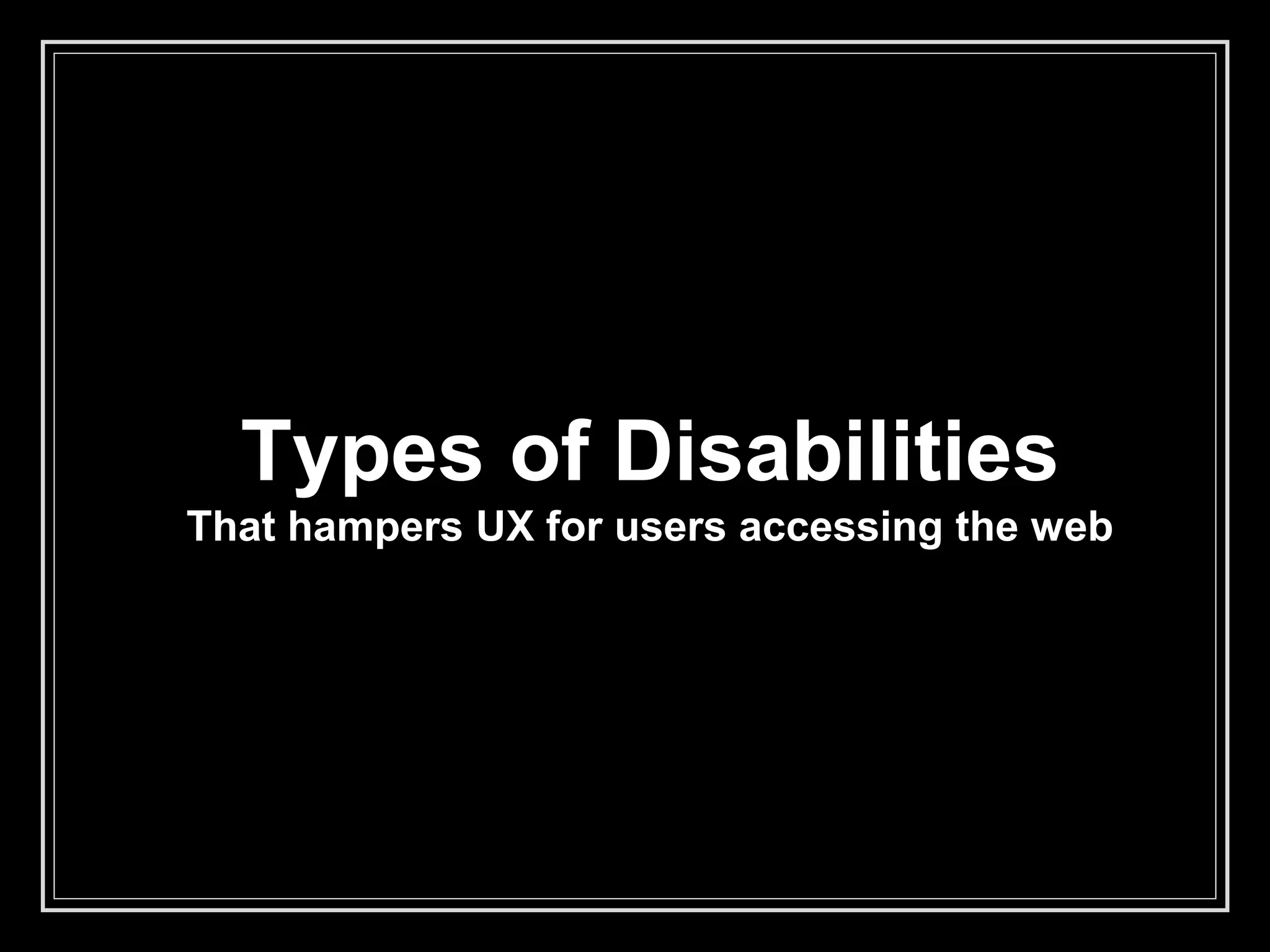 Types of Disabilities
That hampers UX for users accessing the web
 