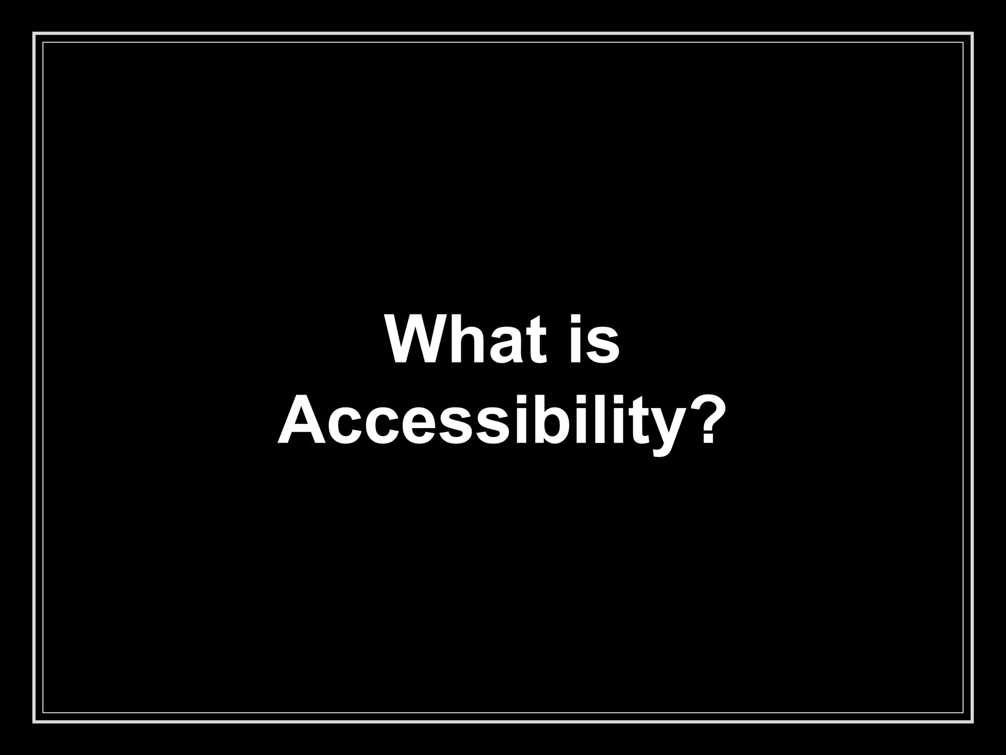What is
Accessibility?
 