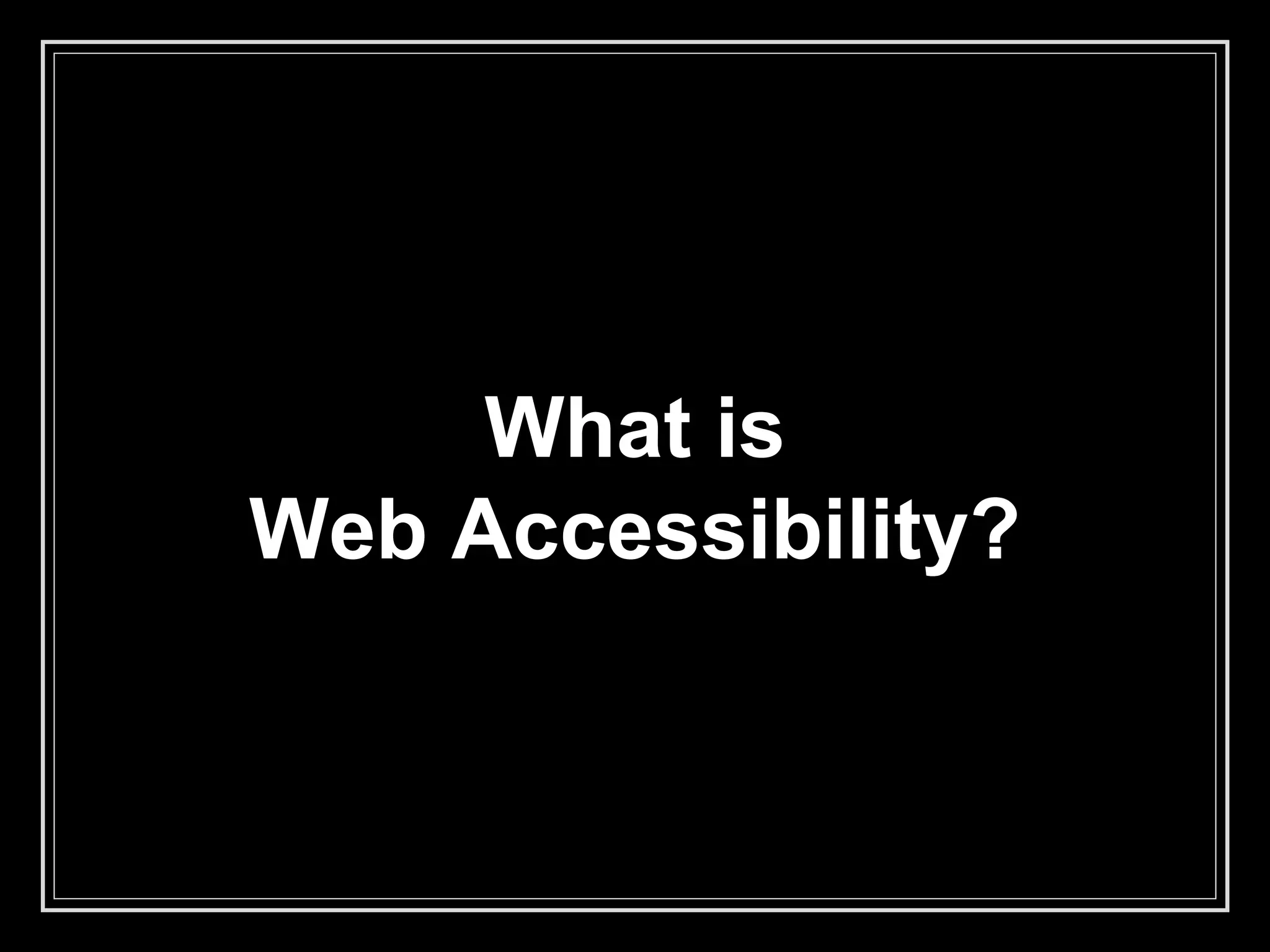 What is
Web Accessibility?
 