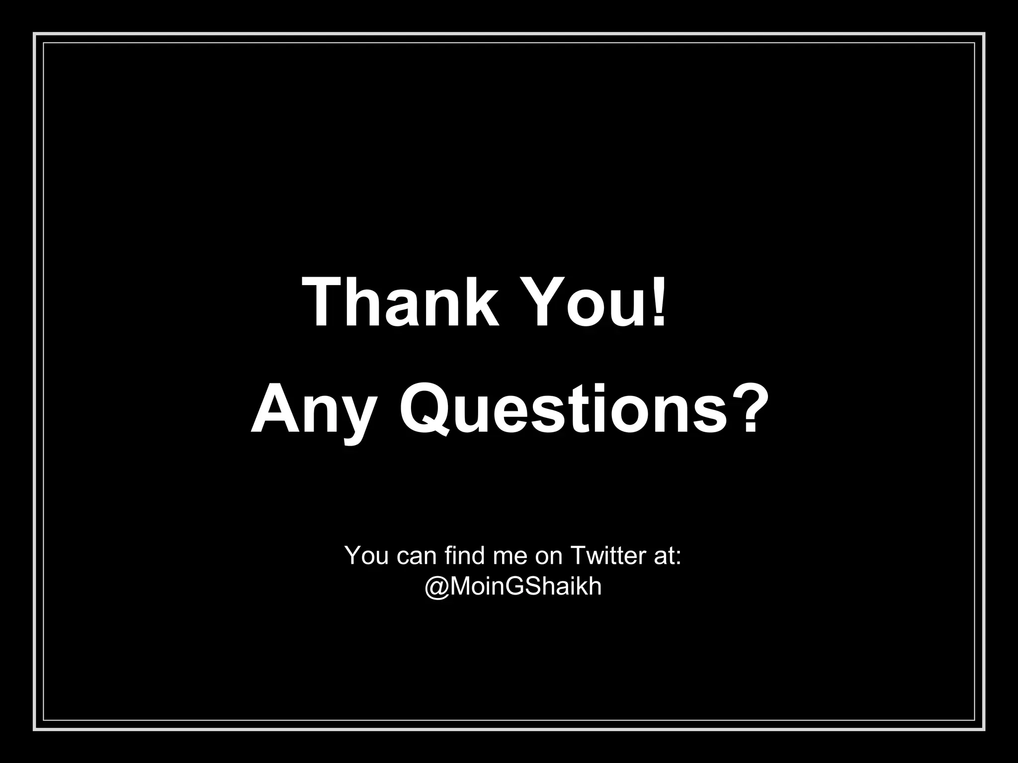 Thank You!
Any Questions?
You can find me on Twitter at:
@MoinGShaikh
 