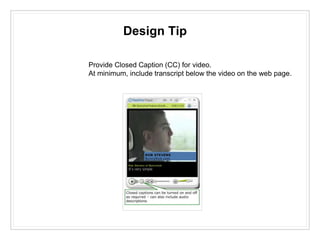 Design Tip
Provide Closed Caption (CC) for video.
At minimum, include transcript below the video on the web page.
 