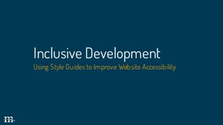 Inclusive Development
Using Style Guides to Improve Website Accessibility
 