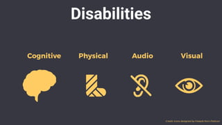 Disabilities
Cognitive Physical Audio Visual
Credit: Icons designed by Freepik from Flaticon
 