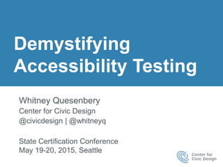 Demystifying
Accessibility Testing
Whitney Quesenbery
Center for Civic Design
@civicdesign | @whitneyq
State Certification...