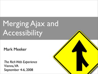 Merging Ajax and
Accessibility
Mark Meeker

The Rich Web Experience
Vienna,VA
September 4-6, 2008
 