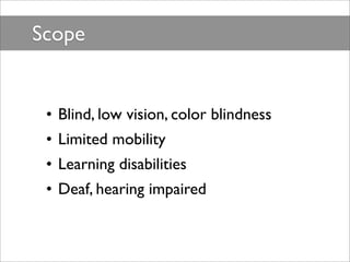 Scope


 • Blind, low vision, color blindness
 • Limited mobility
 • Learning disabilities
 • Deaf, hearing impaired
 