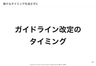 Copyright (C) 2015 Yahoo Japan Corporation. All Rights Reserved. 無断引用・転載禁止
様々なタイミングを逃さずに
ガイドライン改定の
タイミング
38
 