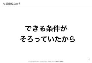 Copyright (C) 2015 Yahoo Japan Corporation. All Rights Reserved. 無断引用・転載禁止
なぜ始めたか?
できる条件が 
そろっていたから
12
 