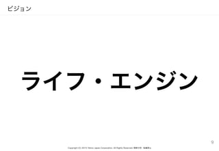 Copyright (C) 2015 Yahoo Japan Corporation. All Rights Reserved. 無断引用・転載禁止
ビジョン
ライフ・エンジン
9
 