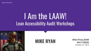 I Am the LAAW!
Lean Accessibility Audit Workshops
MIKE RYAN
#IAmTheLAAW
#A11YBOS
October 27, 2018
@ryaninteractive
 