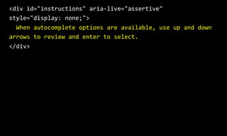 <div id="instructions" aria-live="assertive"
style="display: none;">
When autocomplete options are available, use up and d...