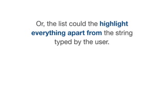 Or, the list could the highlight
everything apart from the string
typed by the user.
 