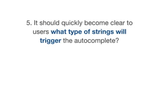 5. It should quickly become clear to
users what type of strings will
trigger the autocomplete?
 