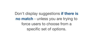 Don't display suggestions if there is
no match - unless you are trying to
force users to choose from a
speciﬁc set of opti...