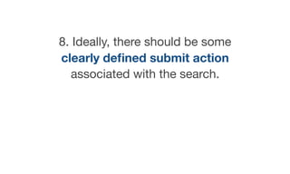 8. Ideally, there should be some
clearly deﬁned submit action
associated with the search.
 